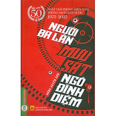 Người Ba Lần Mưu Sát Ngô Đình Diệm - (Kỷ niệm 50 năm ngày giải phóng miền Nam thống nhất đất nước 1975 - 2025)
