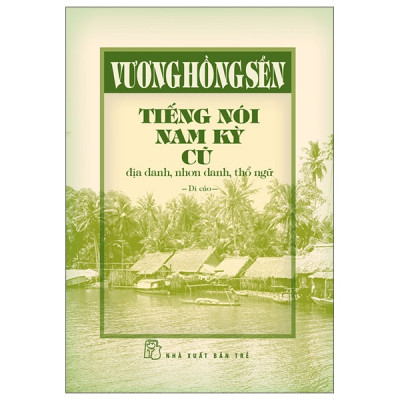 Sách - Vương Hồng Sển - Tiếng Nói Nam Kỳ Cũ - Địa Danh, Nhơn Danh, Thổ Ngữ (Bìa Cứng) - NXB Trẻ