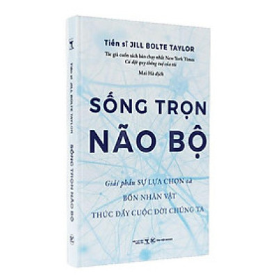 Sống Trọn Não Bộ - Giải Phẫu Sự Lựa Chọn Và Bốn Nhân Vật Thúc Đẩy Cuộc Đời Chúng Ta