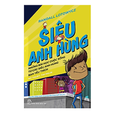 Siêu Anh Hùng - Những Bài Học Cuộc Sống Từ Các Siêu Anh Hùng Bạn Yêu Thích