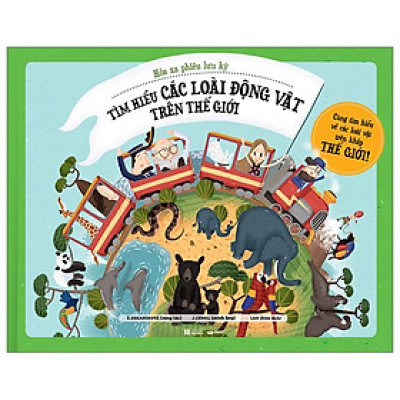 Hỏa Xa Phiêu Lưu Ký - Tìm Hiểu Các Loài Động Vật Trên Thế Giới - Bìa Cứng