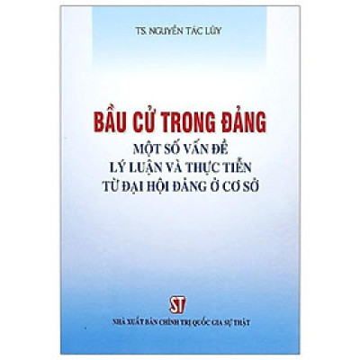 Sách - Bầu Cử Trong Đảng - Một Số Vấn Đề Lý Luận Và Thực Tiến Từ Đại Hội Đảng Ở Cơ Sở - NXB Chính Trị Quốc Gia
