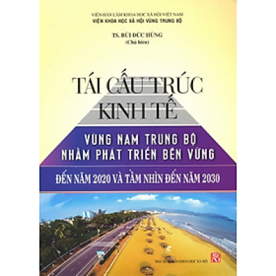 Sách - Tái cấu trúc kinh tế vùng Nam Trung Bộ nhằm phát triển bền vững đến năm 2020 và tầm nhìn đến năm 2030