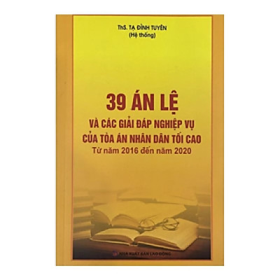 Sách - 39 Án lệ và các giải đáp nghiệp vụ của tòa án nhân dân tối cao - Từ năm 2016 đến năm 2020 - Tạ Đình Tuyên - NXB Lao động