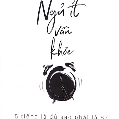 Ngủ Ít Vẫn Khỏe - 5 Tiếng Là Đủ Sao Phải Là 8? (Tái Bản)