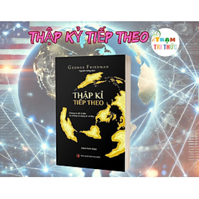 Thập kỷ tiếp theo – Mỹ, Đế quốc và Nền Cộng hòa trong kỷ nguyên biến động - George Friedman - Nhà Xuất Bản Tri Thức