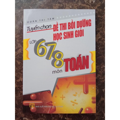Sách - Tuyển chọn đề thi bồi dưỡng học sinh giỏi lớp 678 môn Toán