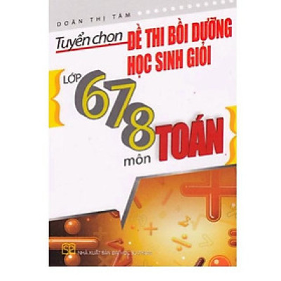 Sách - Tuyển chọn đề thi bồi dưỡng học sinh giỏi lớp 678 môn Toán