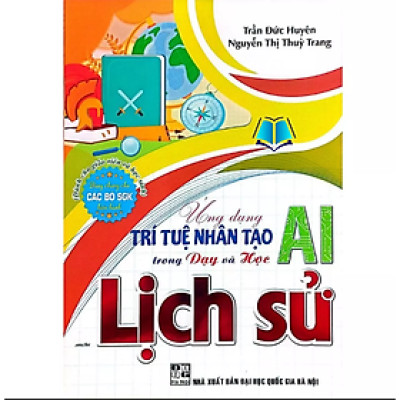 Sách - Ứng Dụng Trí Tuệ Nhân Tạo (AI) Trong Dạy Và Học Môn Lịch Sử (Dành Cho Giáo Viên Và Học Sinh)