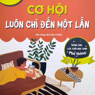 Cơ Hội Luôn Chỉ Đến Một Lần (Kỹ Năng Nắm Bắt Cơ Hội) (Dùng Cho Lứa Tuổi Học Sinh Phổ Thông)