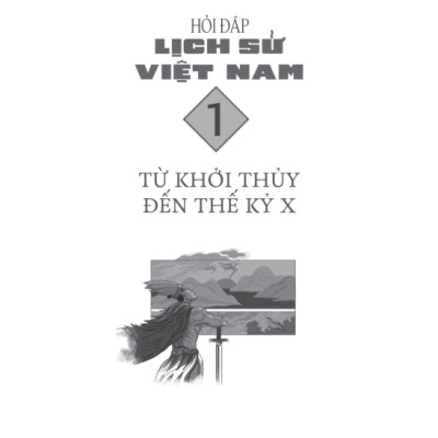 Hỏi Đáp Lịch Sử Việt Nam, Tập 1: Từ Khởi Thủy Đến Thế Kỷ X