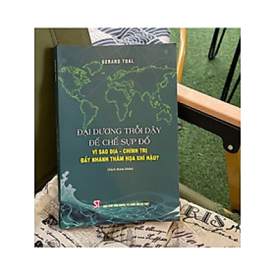 ĐẠI DƯƠNG TRỖI DẬY ĐẾ CHẾ SỤP ĐỔ - Vì sao địa - Chính trị đẩy nhanh thảm họa khí hậu? – NXB Chính trị quốc gia sự thật
