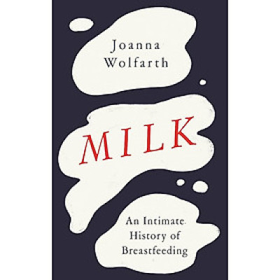 Sách - Milk : An intimate History of Breastfeeding by Joanna Wolfarth - Nonfiction /Parenting/ History in English