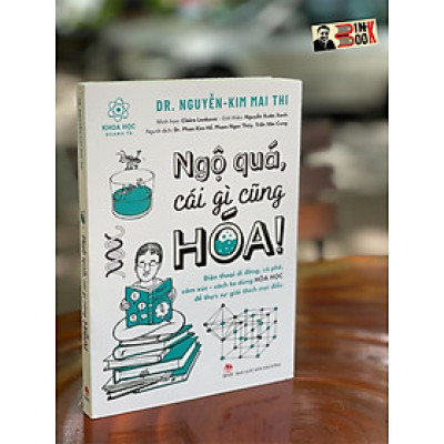 [TỦ SÁCH KHOA HỌC QUANH TA] NGỘ QUÁ, CÁI GÌ CŨNG HÓA! Điện thoại di động, cà phê, cảm xúc – cách ta dùng Hóa Học để thực sự giải thích mọi điều - Dr. Nguyễn-Kim Mai Thi – NXB Kim Đồng