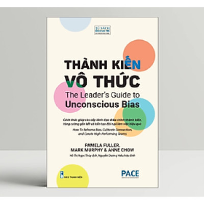 Thành Kiến Vô Thức (The Leader’s Guide to Unconscious Bias) - Pamela Fuller, Mark Murphy, Anne Chow - PACE Books