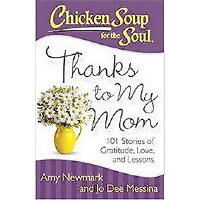 Chicken Soup for the Soul: Thanks to My Mom: 101 Stories of Gratitude, Love, and Lessons
