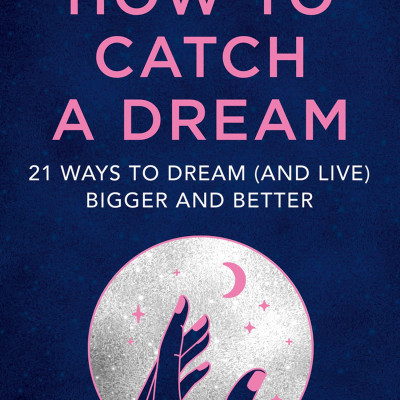 How To Catch A Dream: 21 Ways To Dream (and Live) Bigger And Better