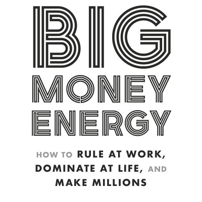 Big Money Energy: How To Rule At Work, Dominate At Life, And Make Millions