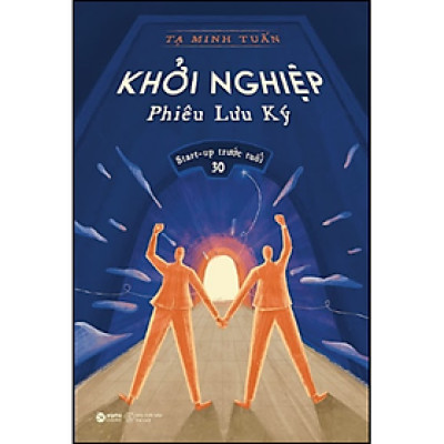 Khởi Nghiệp Phiêu Lưu Ký - Start-up Trước Tuổi 30 (Tạ Minh Tuấn)