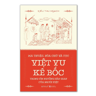 MA THUẬT, BÙA CHÚ VÀ TỤC VIỆT VU KÊ BỐC TRONG TÍN NGƯỠNG DÂN GIAN CỦA NGƯỜI VIỆT - Kiều Thu Hoạch – Alphabooks –NXB Khoa Học Xã Hội