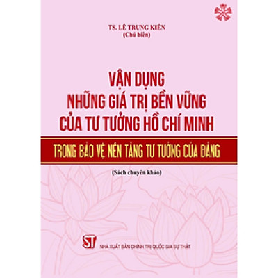 Vận dụng những giá trị bền vững của tư tưởng Hồ Chí Minh trong bảo vệ nền tảng tư tưởng của Đảng (bản in 2024)
