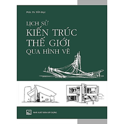 Lịch Sử Kiến Trúc Thế Giới Qua Hình Vẽ - PGS. TS. Tôn Đại