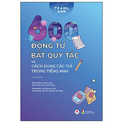 600 Động Từ Bất Quy Tắc Và Cách Dùng Các Thì Tiếng Anh - Tái Bản (HH)