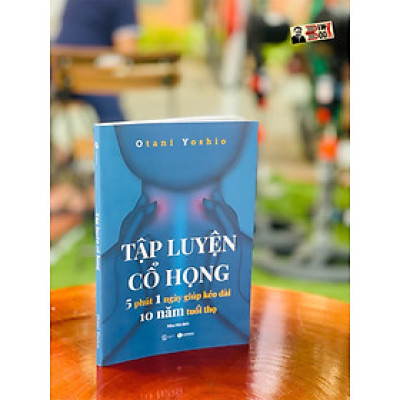 TẬP LUYỆN CỔ HỌNG - 5 phút 1 ngày giúp kéo dài 10 năm tuổi thọ – Otani Yoshio - THAIHABOOKS (bìa mềm)