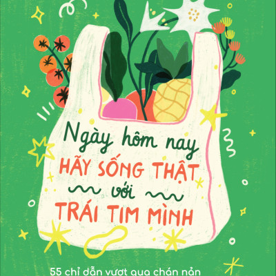 Ngày Hôm Nay Hãy Sống Thật Với Trái Tim Mình - 55 Chỉ Dẫn Vượt Qua Chán Nản Trong Cuộc Sống Thường Ngày