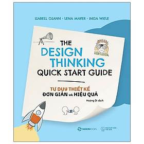 Tư Duy Thiết Kế Đơn Giản Và Hiệu Quả - The Design Thinking Quick Start Guide - vận dụng Tư duy thiết kế vào quá trình phát triển những giải pháp sáng tạo trong công việc