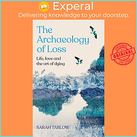 Sách - The Archaeology of Loss - Life, love and the art of dying by Sarah Tarlow (UK edition, hardcover)