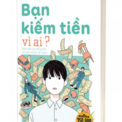 Sách - Bạn Kiếm Tiền Vì Ai? - Bản Chất Của Đồng Tiền Và Cách Xã Hội Vận Hành