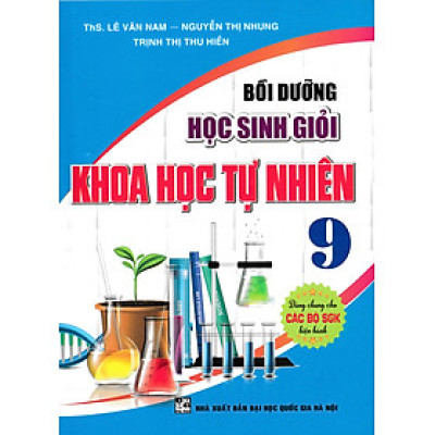 Bồi Dưỡng Học Sinh Giỏi Khoa Học Tự Nhiên 9 (Dùng Chung Cho Các Bộ SGK Hiện Hành) - HA