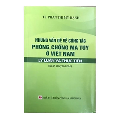Sách - Những vấn đề về công tác phòng, chống m.a túy ở Việt Nam - Lý luận và thực tiễn - Phan Thị Mỹ Hạnh - NXB Công An Nhân Dân