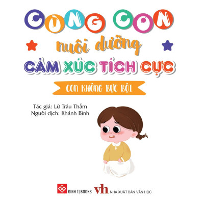 Sách Cùng Con Nuôi Dưỡng Cảm Xúc Tích Cực - Con Không Bực Bội