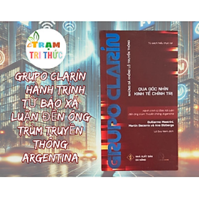 GRUPO CLARÍN – Hành trình từ báo xã luận đến ông trùm truyền thông Argentina - Guillermo Mastrini - NXB Đà Nẵng