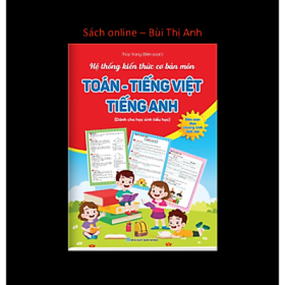 Hệ thống kiến thức cơ bản môn Toán - Tiếng Việt - Tiếng Anh (Dành cho học sinh tiểu học) - Biên soạn theo chương trình SGK mới