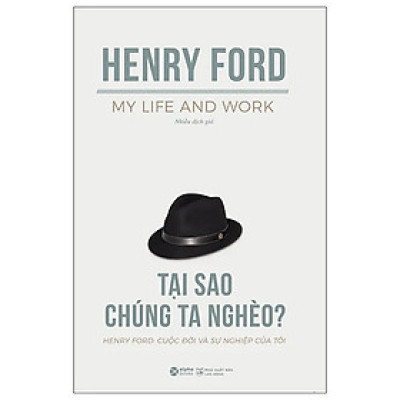 TỰ TRUYỆN HENRY FORD: Cuộc Đời Và Sự Nghiệp Của Tôi - Tại Sao Chúng Ta Nghèo? – Henry Ford – Nhiều Dịch Giả – Alphabooks – NXB Lao động