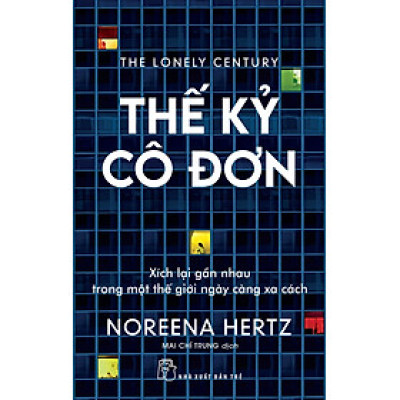 THẾ KỶ CÔ ĐƠN: XÍCH LẠI GẦN NHAU TRONG MỘT THẾ GIỚI NGÀY CÀNG XA CÁCH - Noreena Hertz - Mai Chí Trung dịch - (bìa mềm)