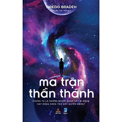 Sách - Ma Trận Thần Thánh - Chúng Ta Là Những Người Quan Sát Bị Động Hay Đấng Sáng Tạo Đầy Quyền Năng - Gregg Braden