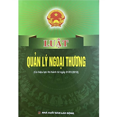 Luật quản lý ngoại thương ( Có hiệu lực thi hành từ ngày 01/01/2018) -  Quốc Hội - NXB Lao Động