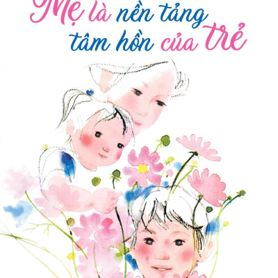 Mẹ Là Nền Tảng Tâm Hồn Của Trẻ