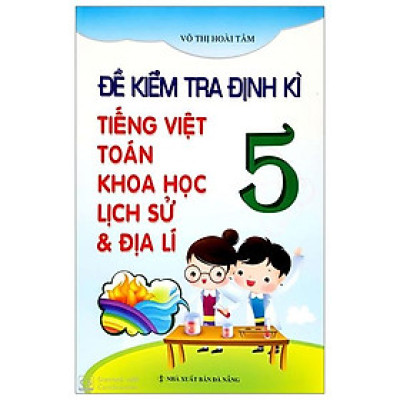 Đề Kiểm Tra Định Kỳ Tiếng Việt - Toán - Khoa Học - Lịch Sử - Địa Lí Lớp 5
