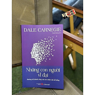 NHỮNG CON NGƯỜI VĨ ĐẠI - Đường Tới Thành Công Của Các Nhân Vật Nổi Tiếng - Dale Carnegie - Thanh Hương dịch - Liên Việt